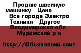 Продаю швейную машинку › Цена ­ 4 000 - Все города Электро-Техника » Другое   . Владимирская обл.,Муромский р-н